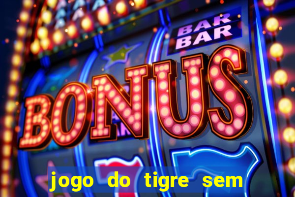 jogo do tigre sem colocar dinheiro